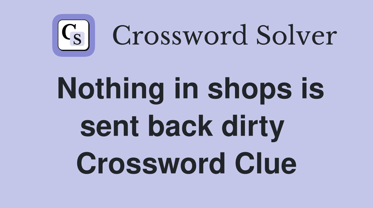Nothing in shops is sent back dirty  Crossword Clue