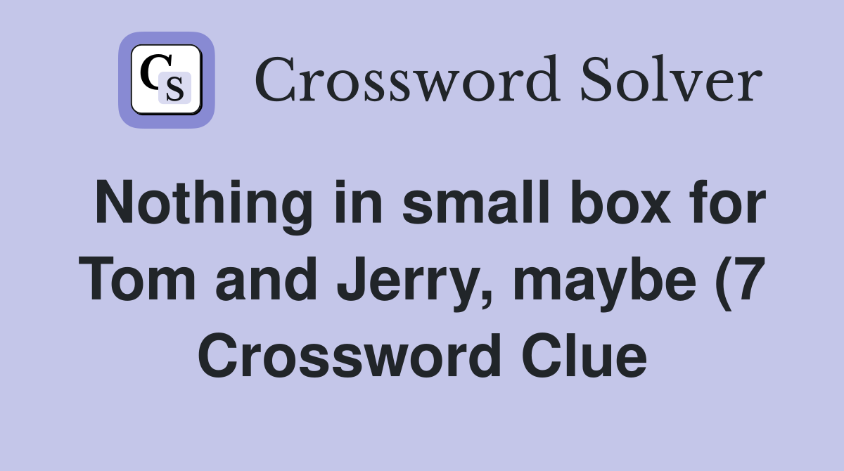 Nothing in small box for Tom and Jerry maybe (7) Crossword Clue Nothing in small box for Tom and Jerry maybe (7) Crossword Clue