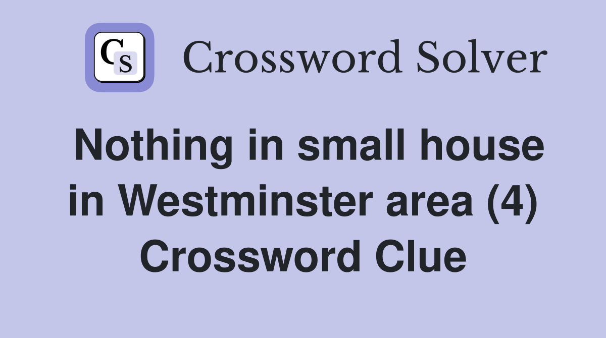 Nothing in small house in Westminster area (4) Crossword Clue