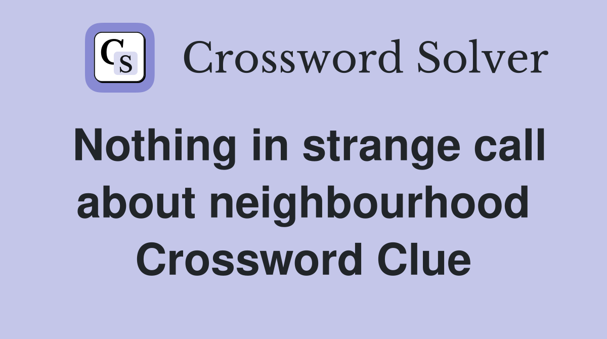 Nothing in strange call about neighbourhood Crossword Clue