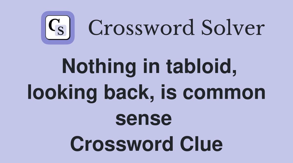 Nothing in tabloid, looking back, is common sense  Crossword Clue