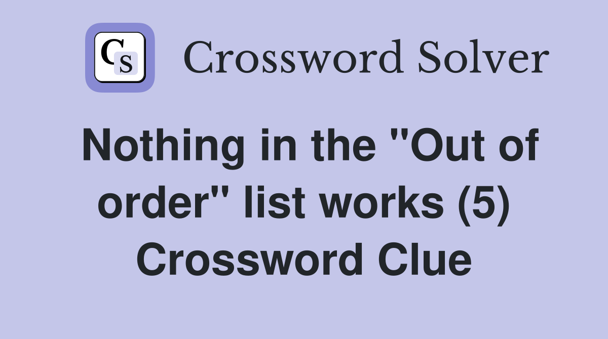 Nothing in the "Out of order" list works (5) Crossword Clue