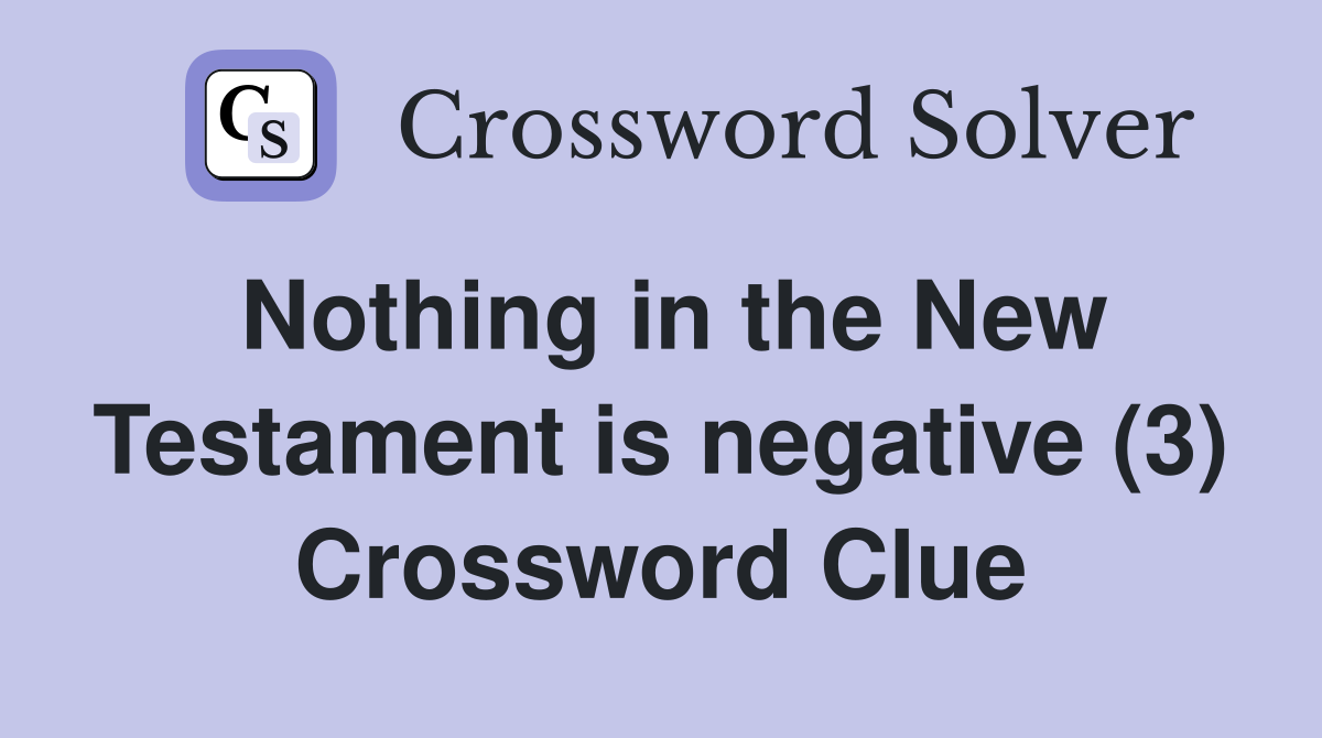 Nothing in the New Testament is negative (3) Crossword Clue Answers
