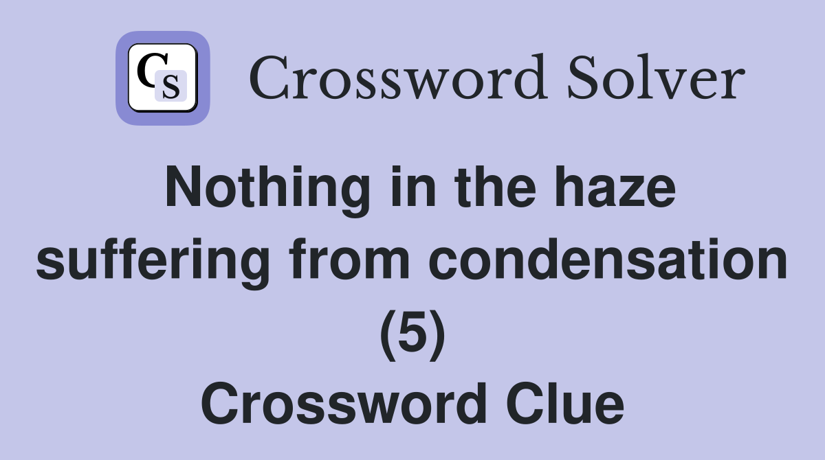 Nothing in the haze suffering from condensation (5) Crossword Clue