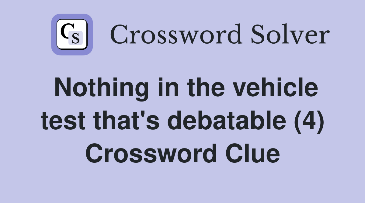 Nothing in the vehicle test that's debatable (4) Crossword Clue