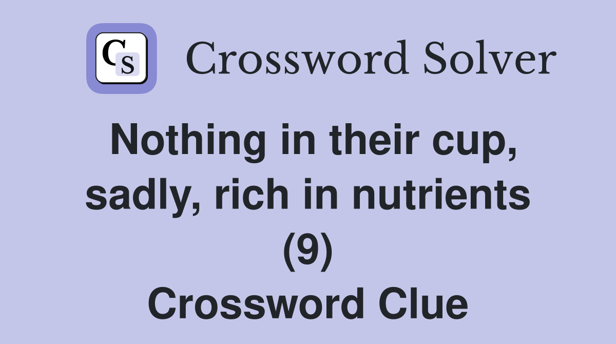 Nothing in their cup, sadly, rich in nutrients (9) Crossword Clue