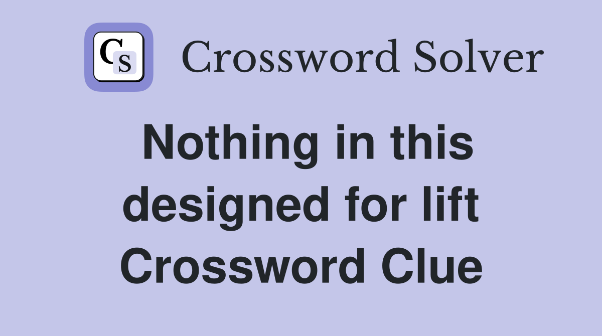 Nothing in this designed for lift Crossword Clue