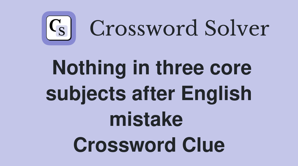 Nothing in three core subjects after English mistake  Crossword Clue