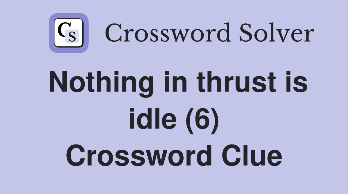 Nothing in thrust is idle (6) Crossword Clue