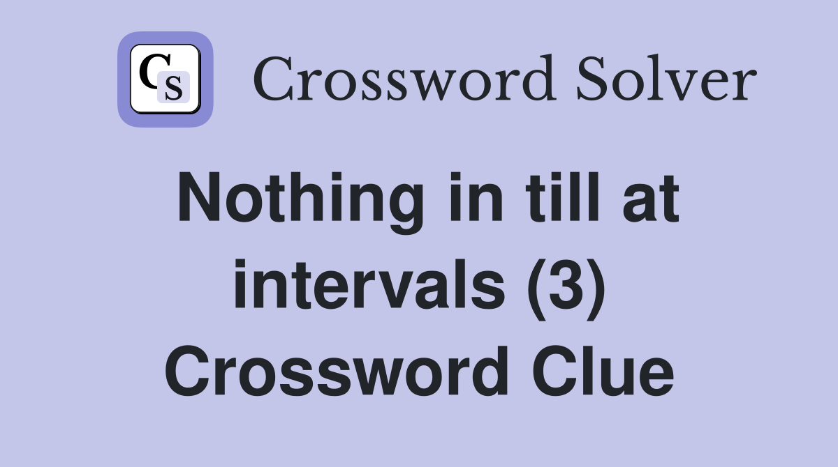 Nothing in till at intervals (3) Crossword Clue