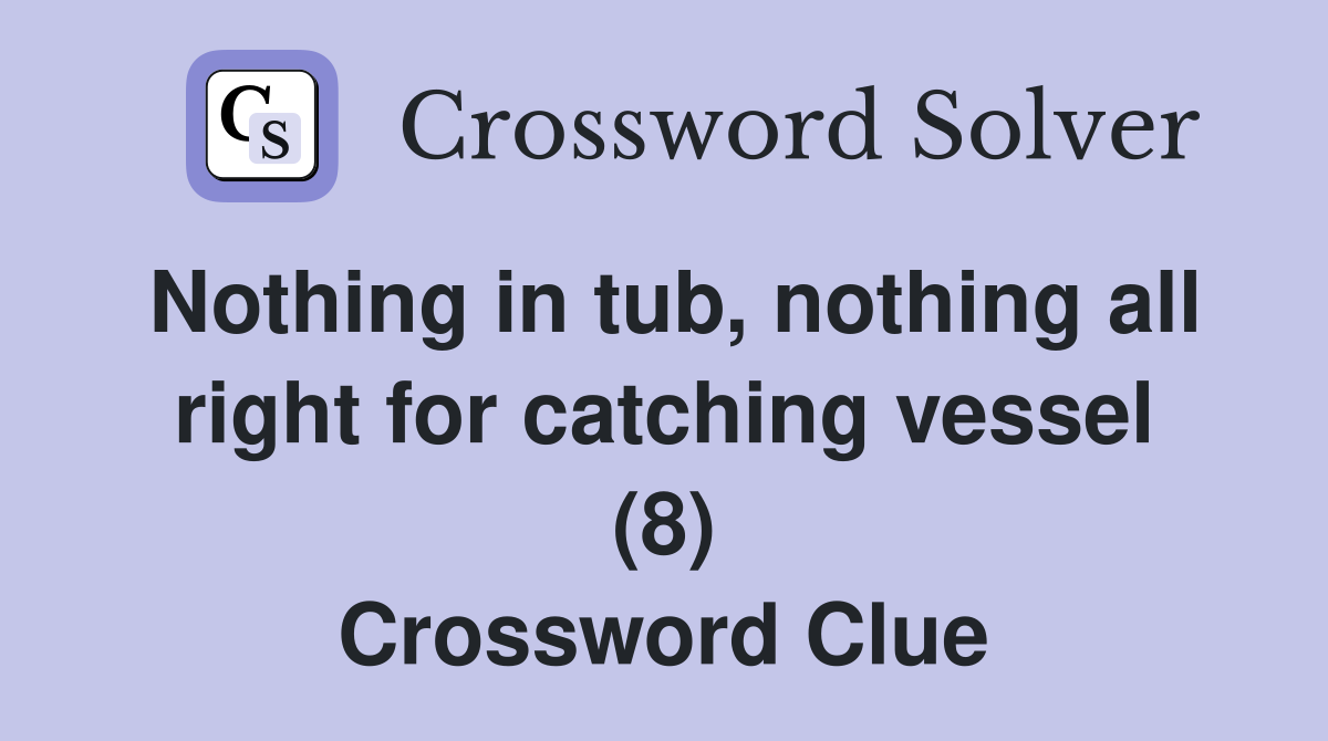 Nothing in tub, nothing all right for catching vessel (8) Crossword Clue