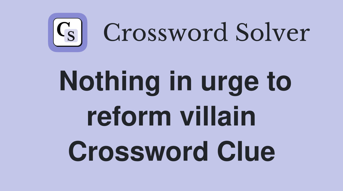 Nothing in urge to reform villain Crossword Clue