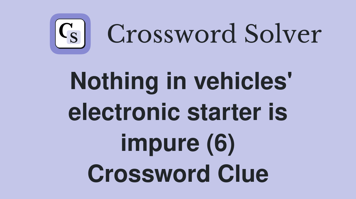 Nothing in vehicles' electronic starter is impure (6) Crossword Clue