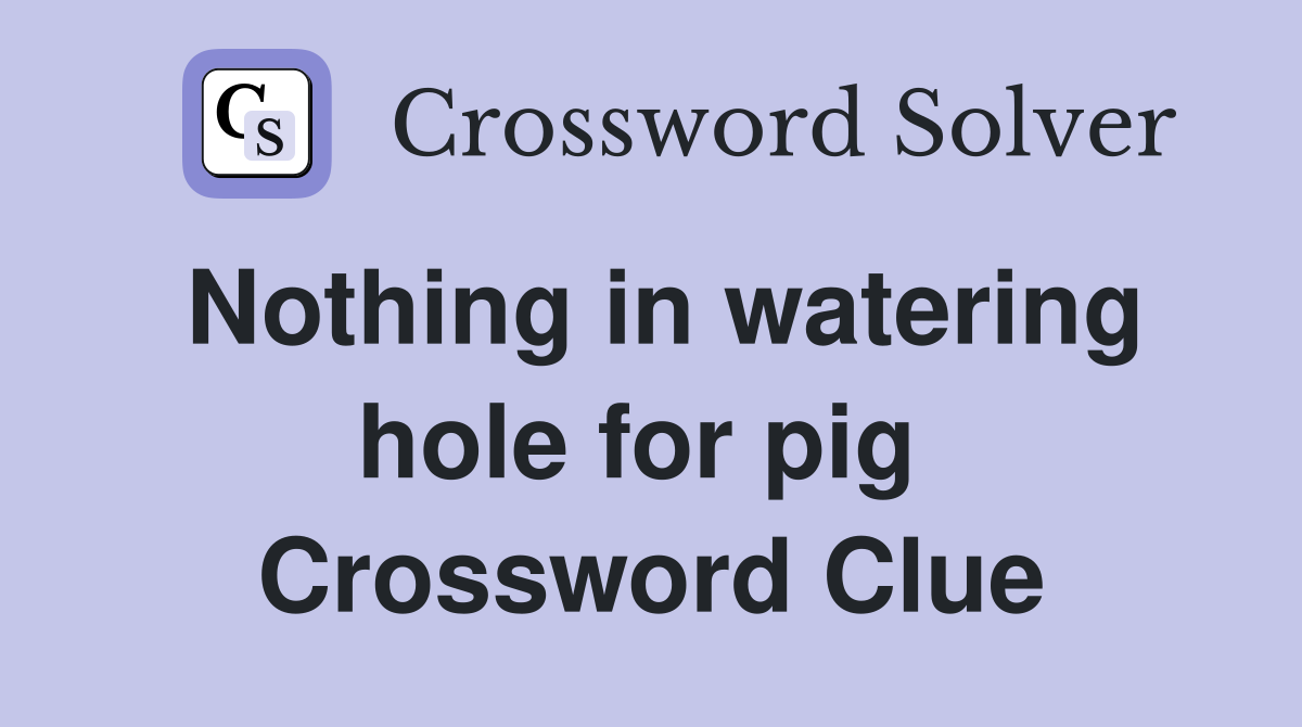 Nothing in watering hole for pig  Crossword Clue