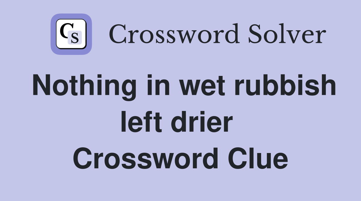 Nothing in wet rubbish left drier  Crossword Clue