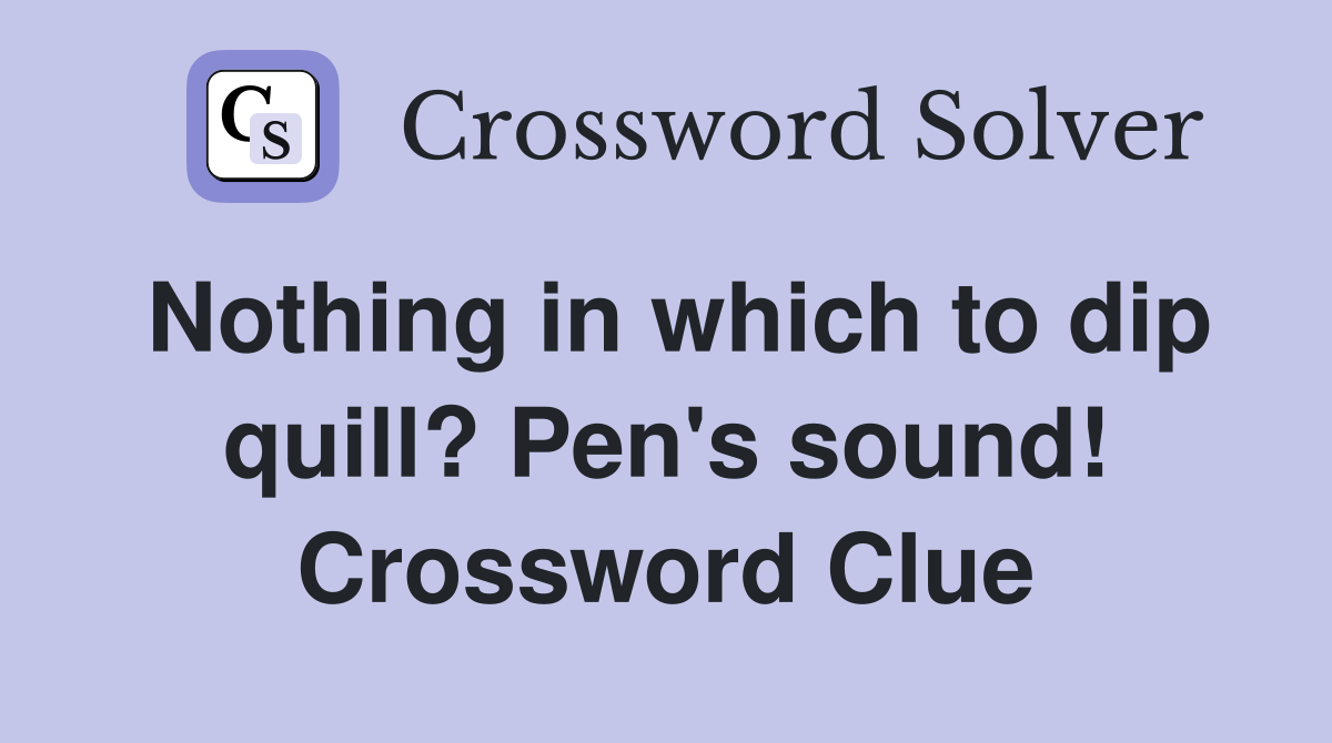 Nothing in which to dip quill? Pen's sound! Crossword Clue