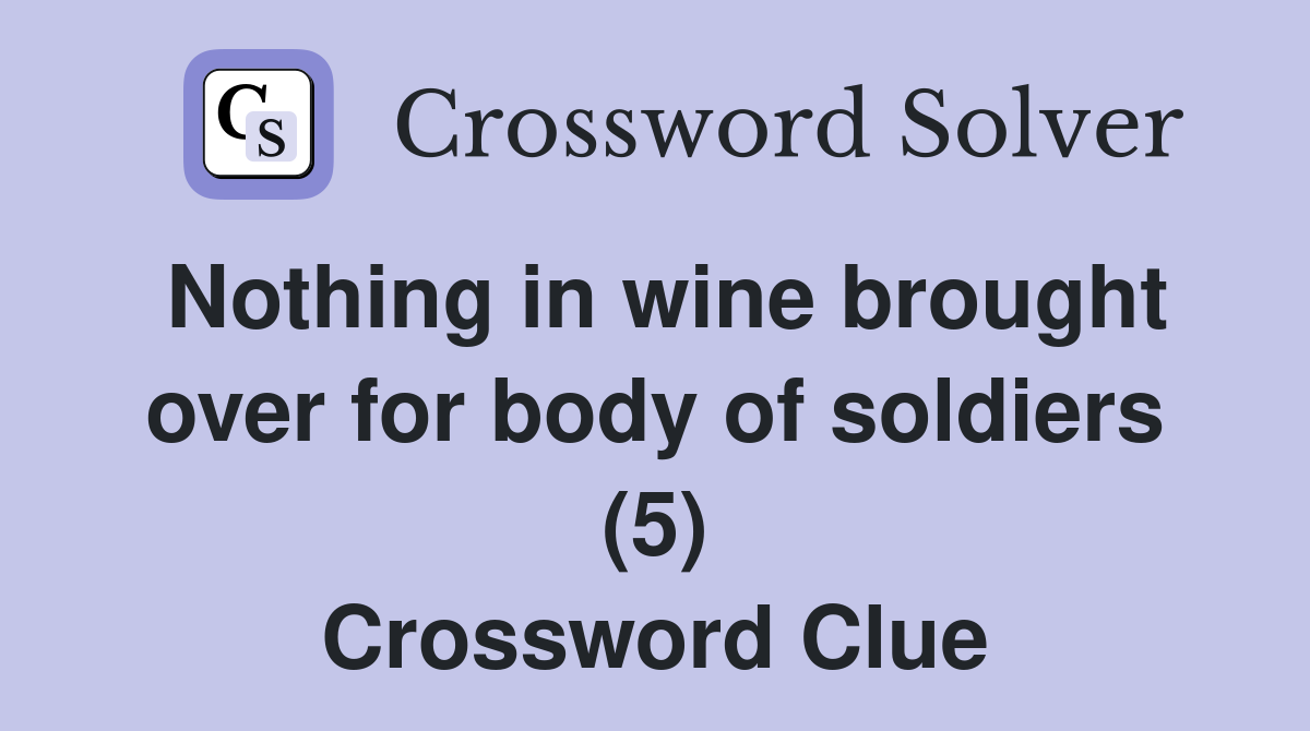 Nothing in wine brought over for body of soldiers (5) Crossword Clue