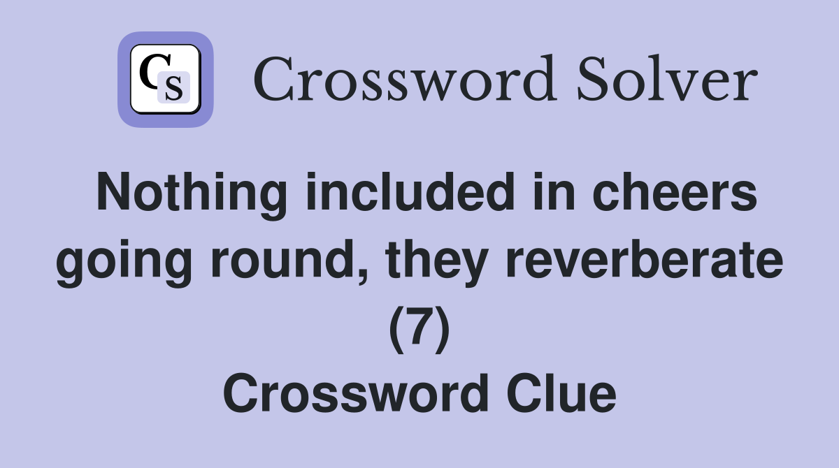 Nothing included in cheers going round, they reverberate (7) Crossword Clue