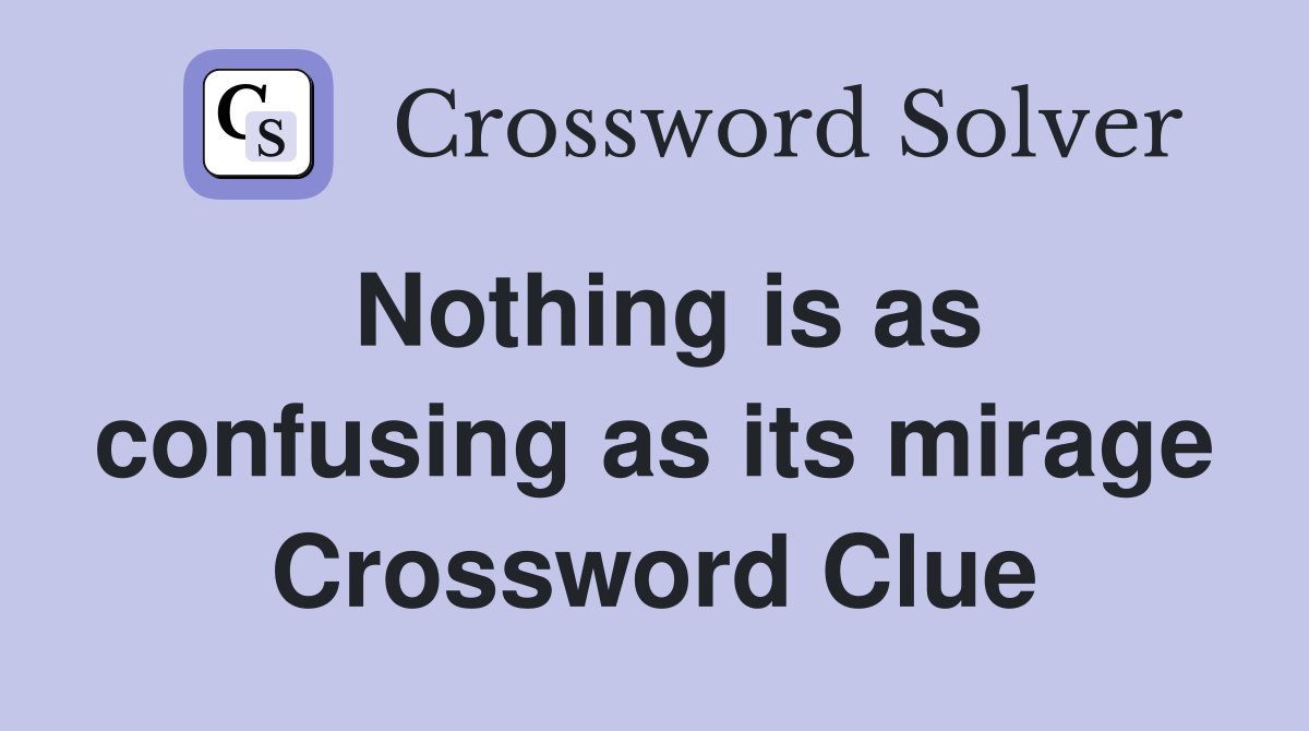Nothing is as confusing as its mirage Crossword Clue