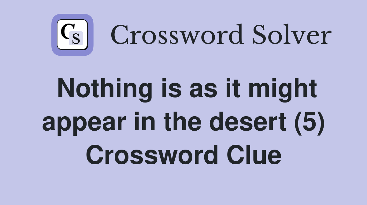Nothing is as it might appear in the desert (5) Crossword Clue