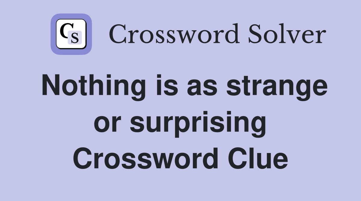 Nothing is as strange or surprising Crossword Clue