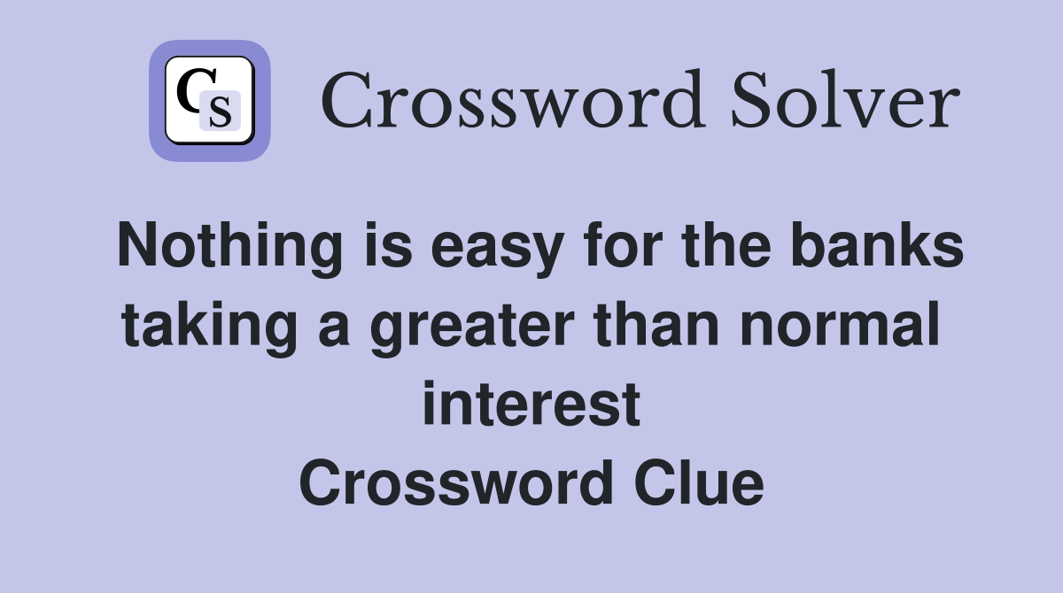 Nothing is easy for the banks taking a greater than normal interest Crossword Clue