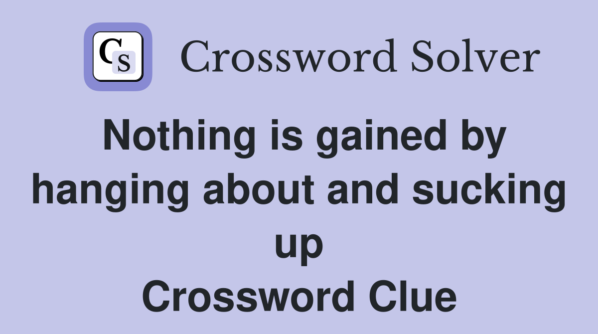 Nothing is gained by hanging about and sucking up Crossword Clue