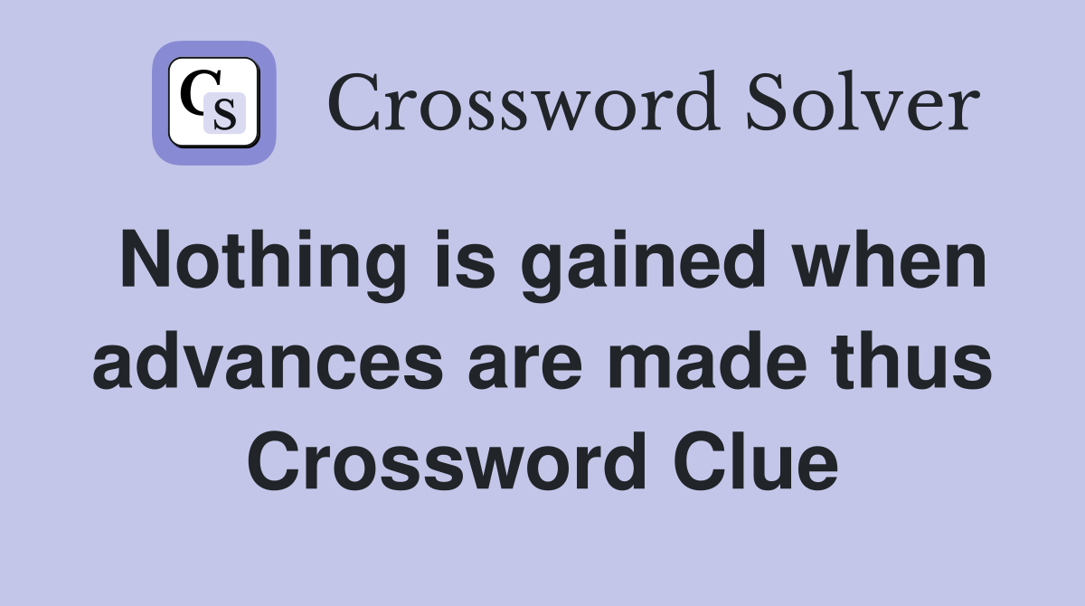 Nothing is gained when advances are made thus Crossword Clue