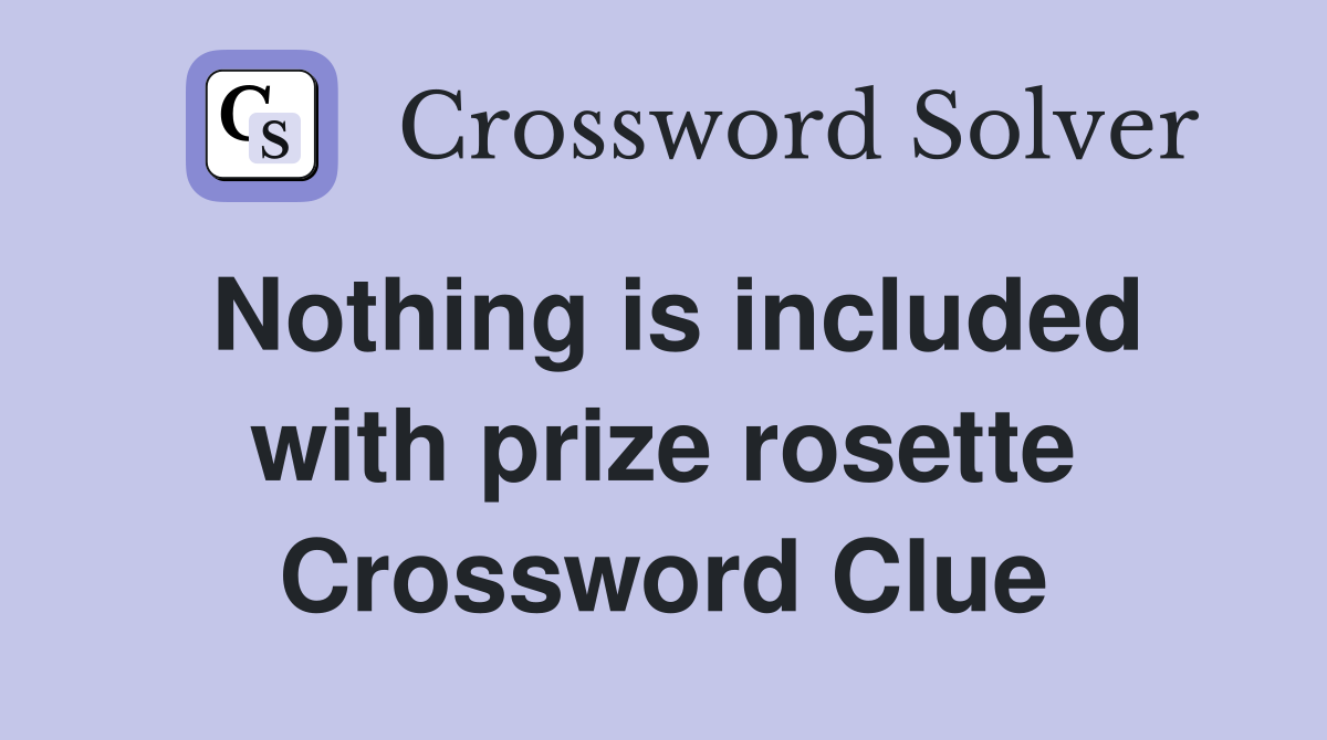 Nothing is included with prize rosette Crossword Clue