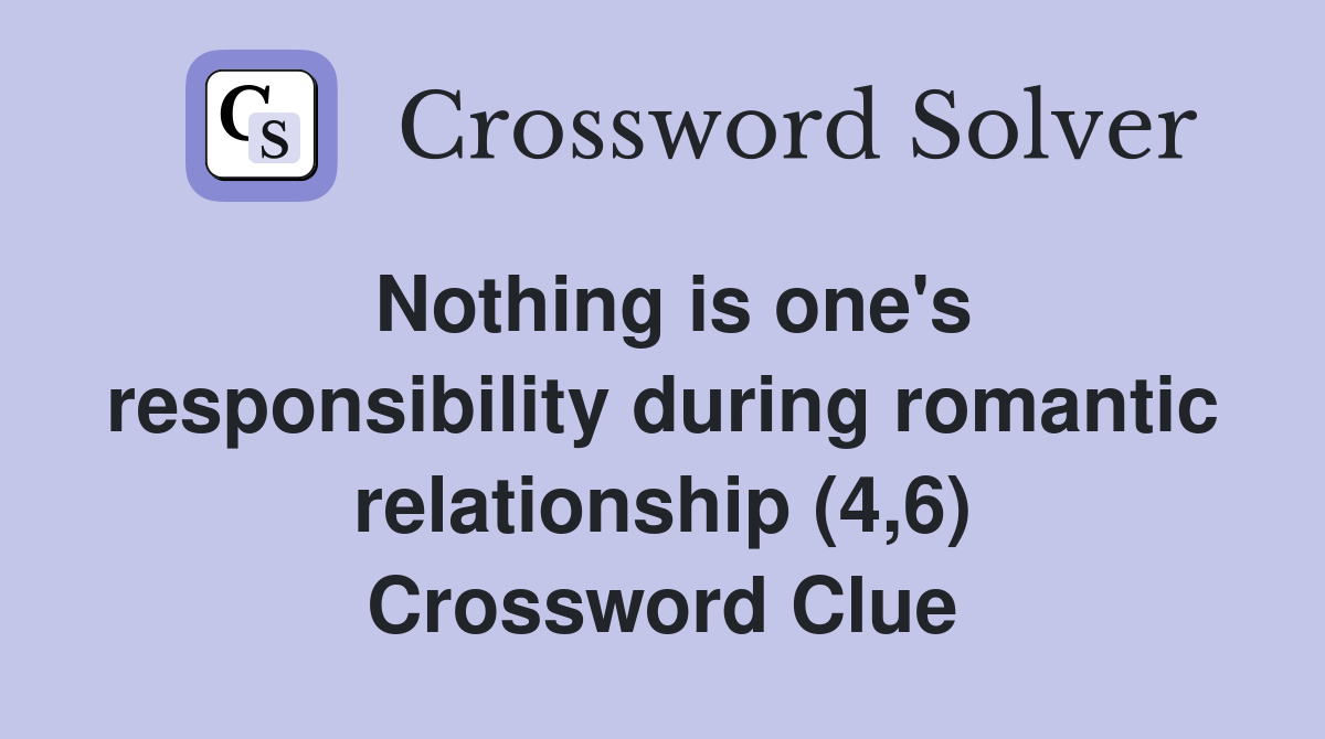 Nothing is one's responsibility during romantic relationship (4,6) Crossword Clue