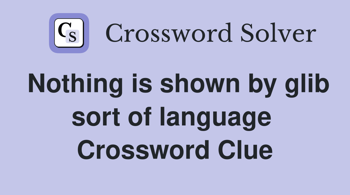 Nothing is shown by glib sort of language  Crossword Clue