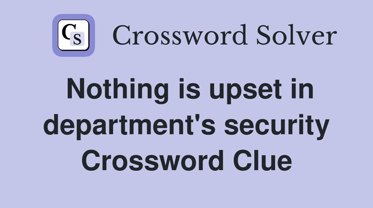 Nothing is upset in department's security Crossword Clue