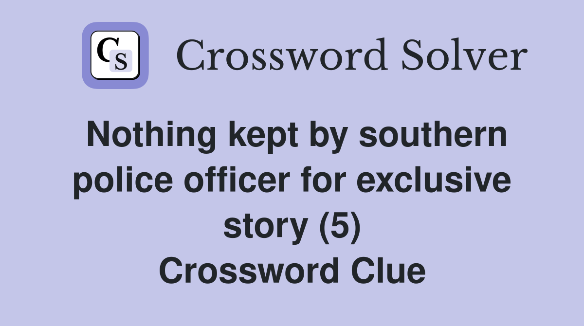 Nothing kept by southern police officer for exclusive story (5) Crossword Clue