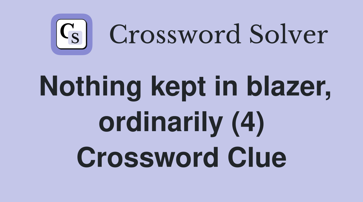 Nothing kept in blazer, ordinarily (4) Crossword Clue