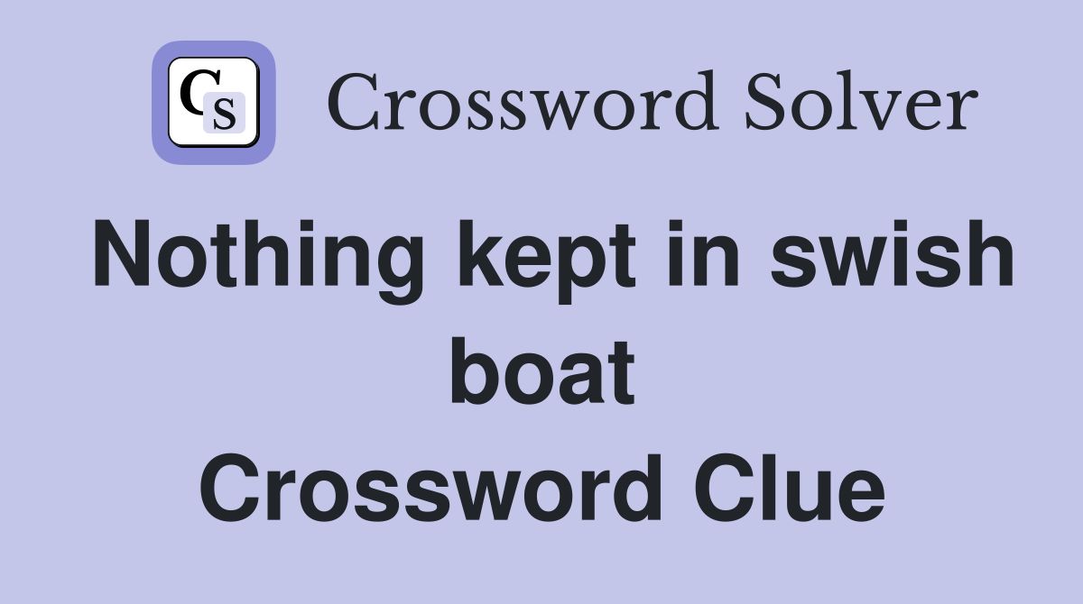 Nothing kept in swish boat Crossword Clue