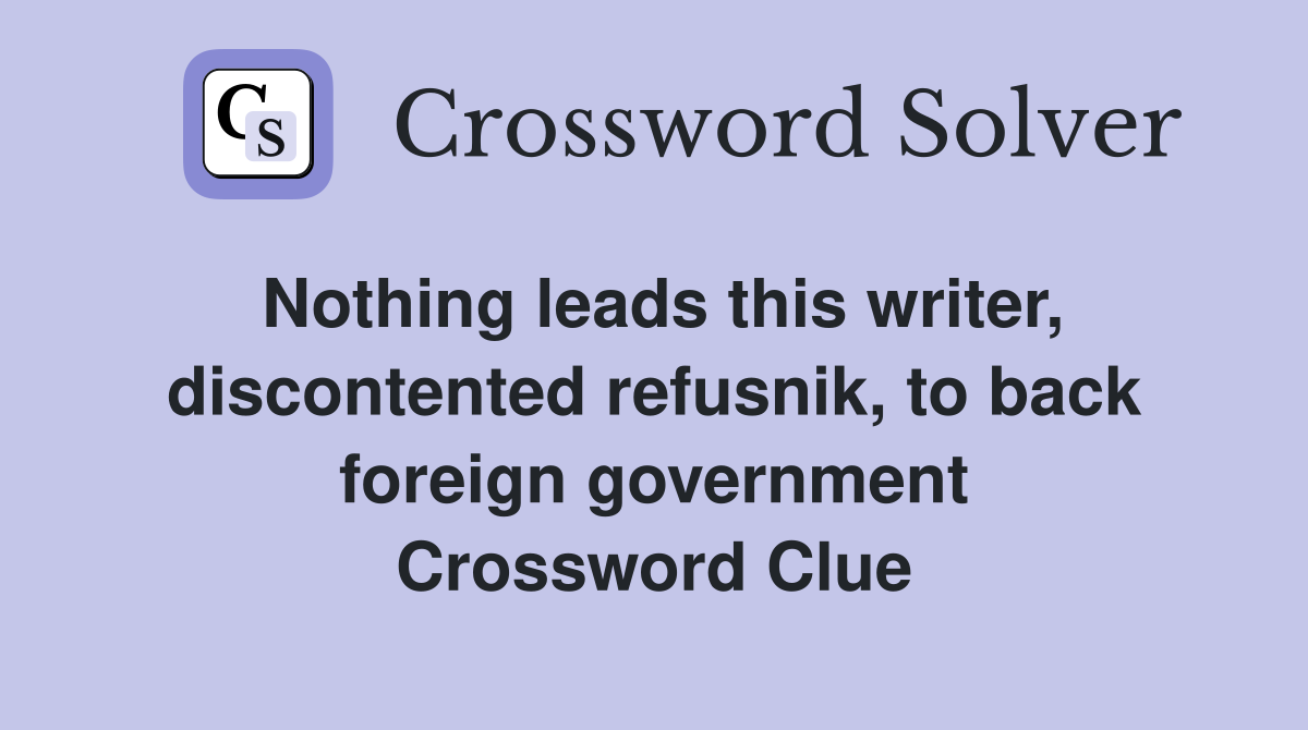 Nothing leads this writer, discontented refusnik, to back foreign government Crossword Clue