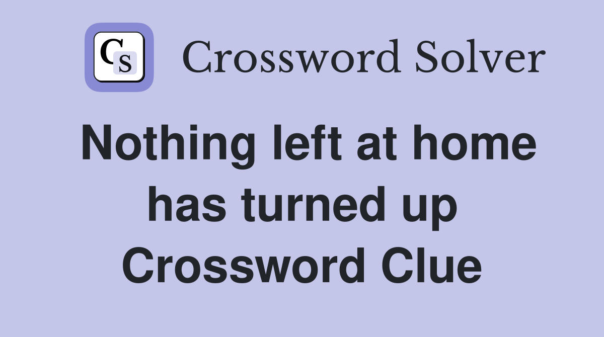 Nothing left at home has turned up Crossword Clue
