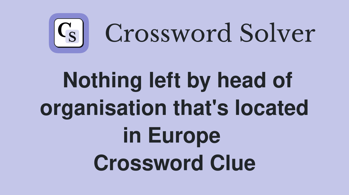 Nothing left by head of organisation that's located in Europe  Crossword Clue