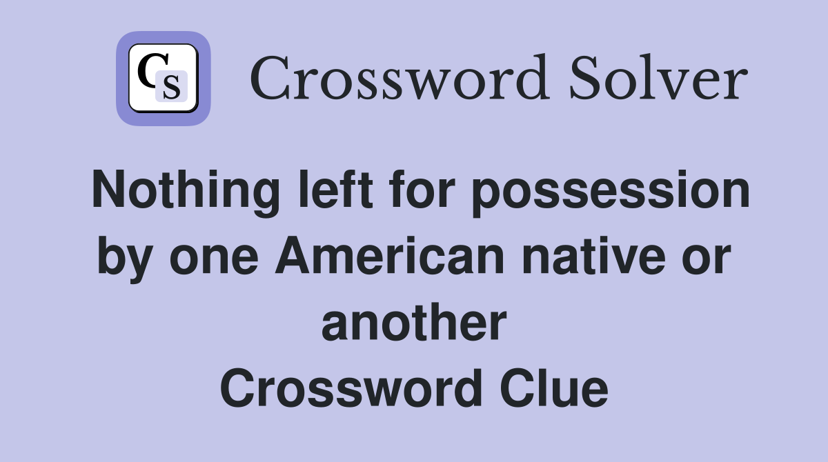 Nothing left for possession by one American native or another Crossword Clue