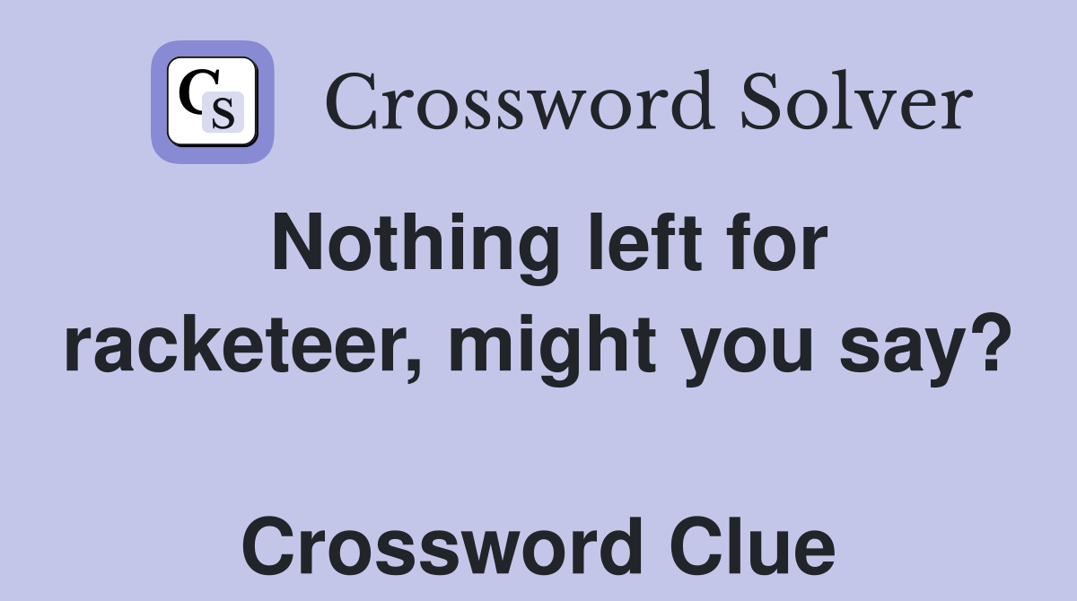 Nothing left for racketeer, might you say?  Crossword Clue