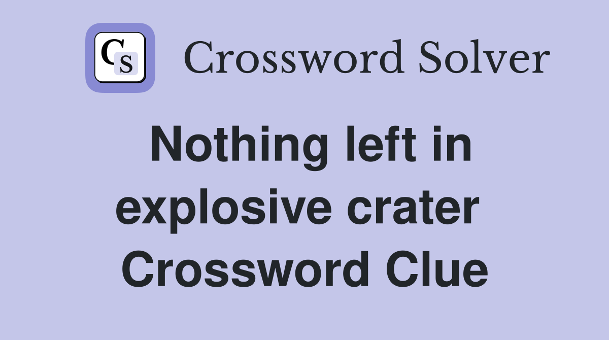 Nothing left in explosive crater  Crossword Clue