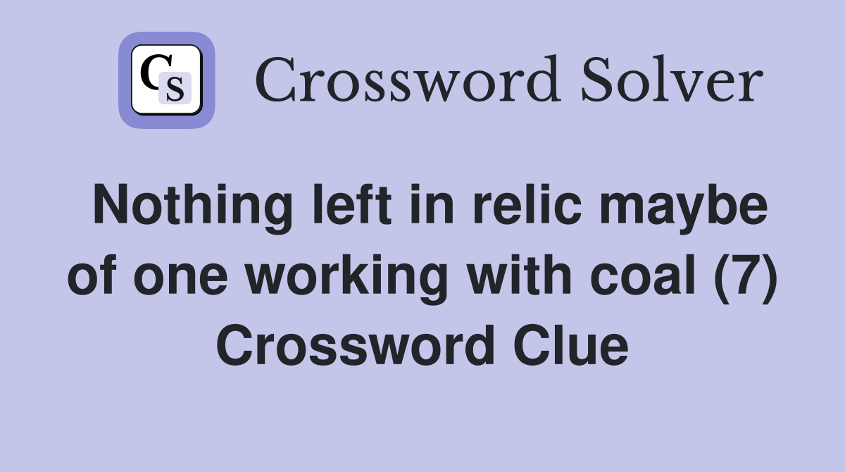 Nothing left in relic maybe of one working with coal (7) Crossword Clue