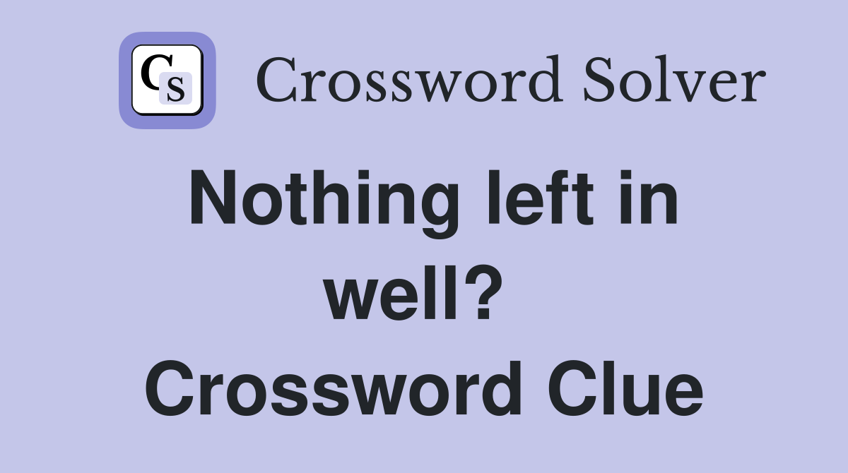 Nothing left in well?  Crossword Clue