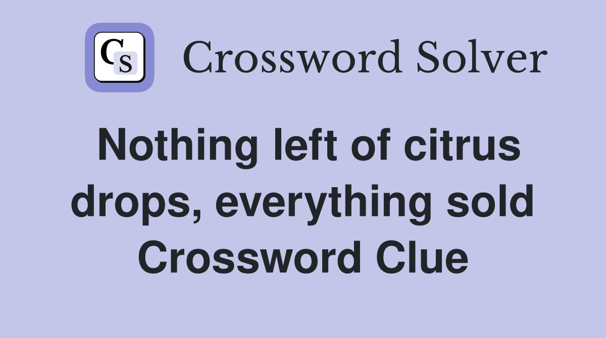 Nothing left of citrus drops, everything sold Crossword Clue