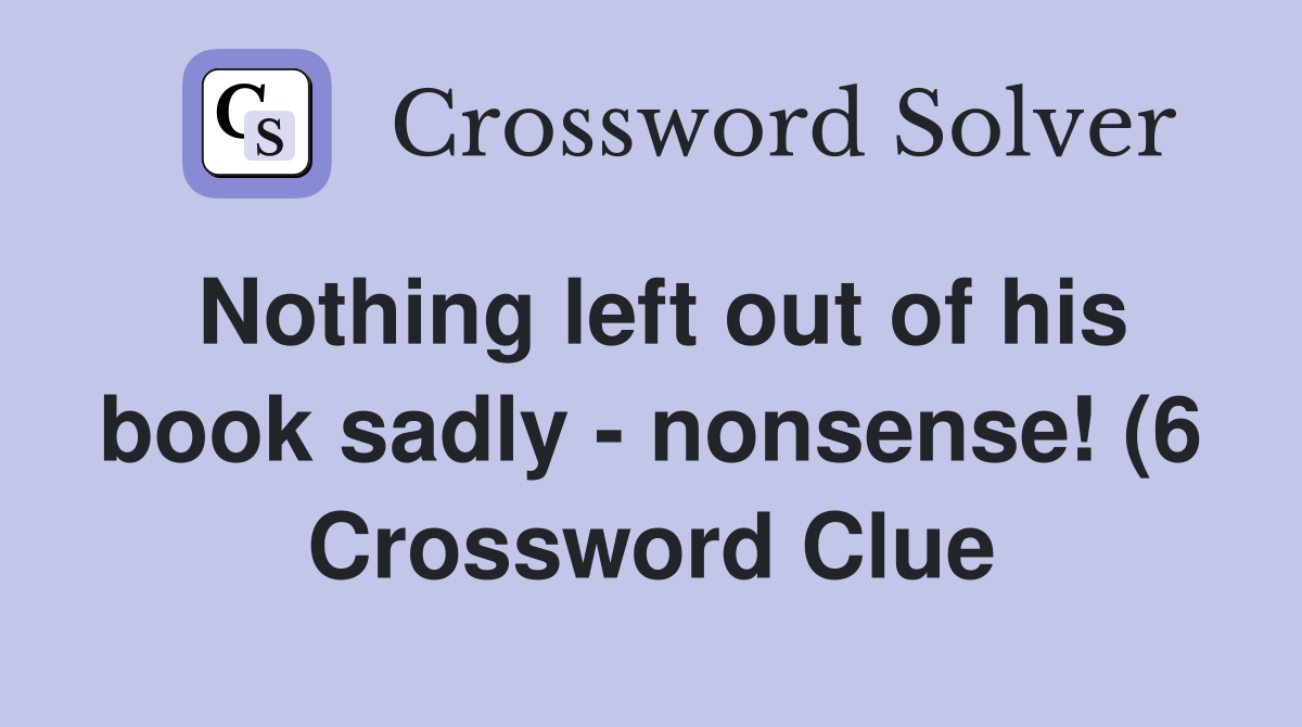 Nothing left out of his book sadly nonsense (6) Crossword Clue Nothing left out of his book sadly nonsense (6) Crossword Clue