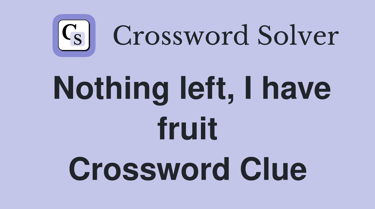 Nothing left, I have fruit Crossword Clue
