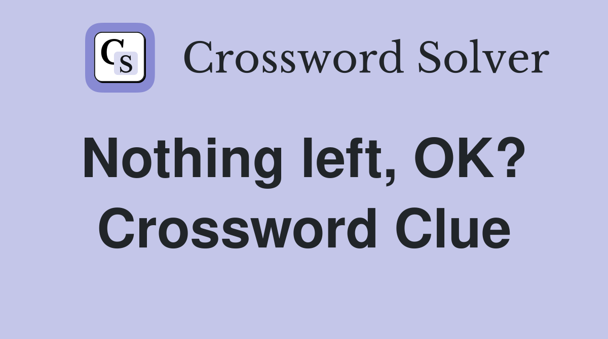 Nothing left, OK?  Crossword Clue