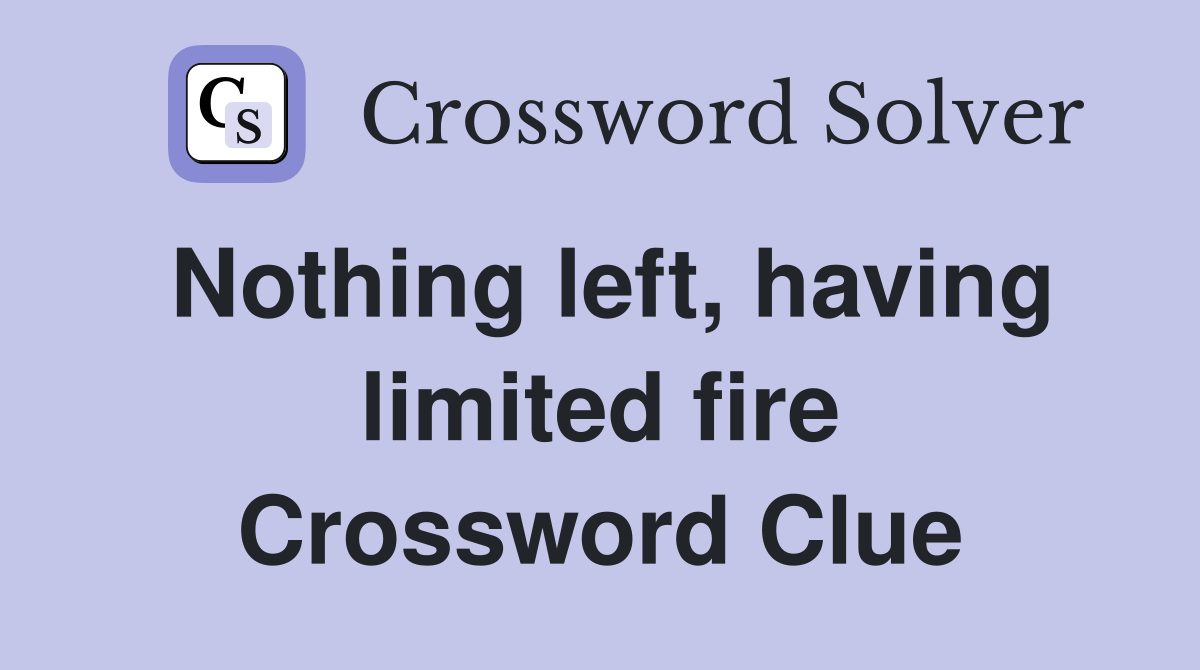 Nothing left, having limited fire Crossword Clue