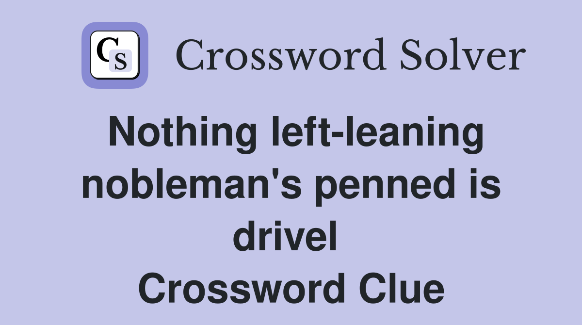 Nothing left-leaning nobleman's penned is drivel  Crossword Clue