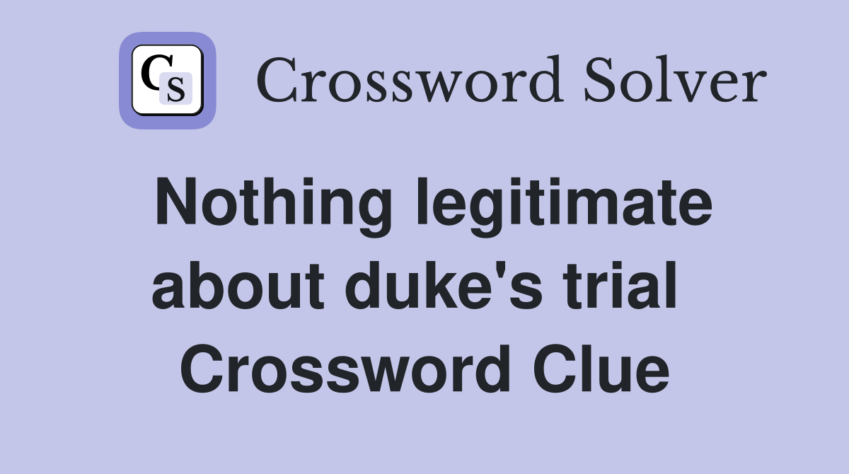 Nothing legitimate about duke's trial  Crossword Clue